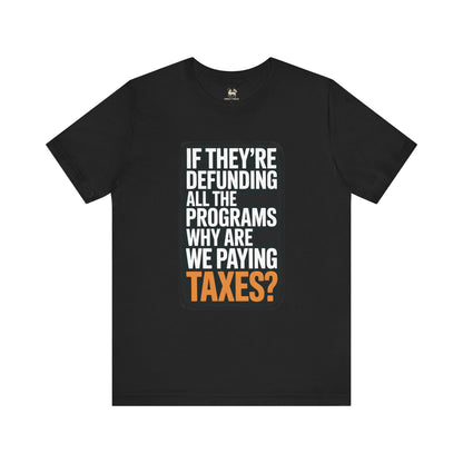 “If They’re Defunding All the Programs Why Are We Paying Taxes?” Unisex Protest Tee – Bella + Canvas 3001 | Made in USA | Unruly Thread Activist Shirt